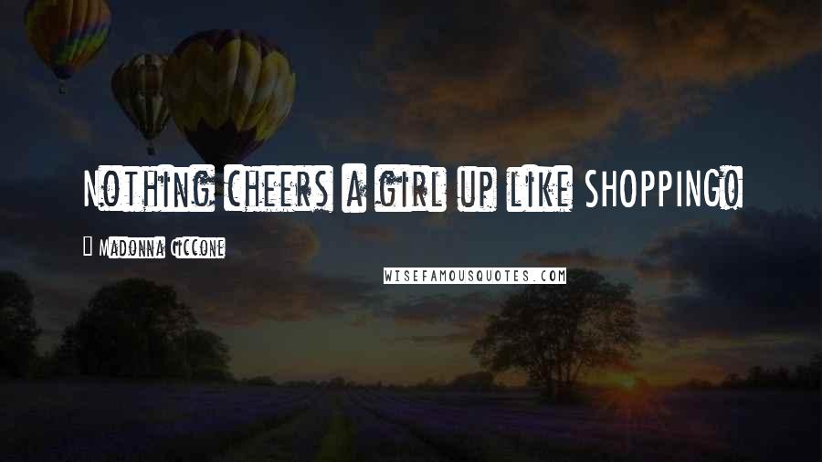 Madonna Ciccone Quotes: Nothing cheers a girl up like SHOPPING!