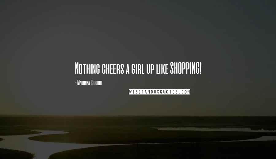 Madonna Ciccone Quotes: Nothing cheers a girl up like SHOPPING!