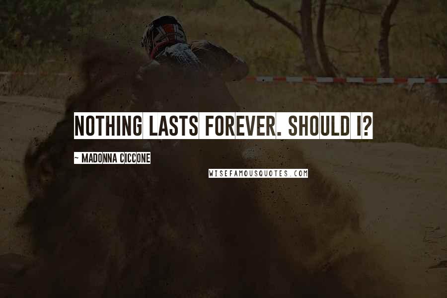 Madonna Ciccone Quotes: Nothing lasts forever. Should I?