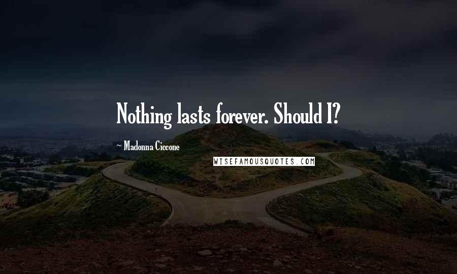 Madonna Ciccone Quotes: Nothing lasts forever. Should I?