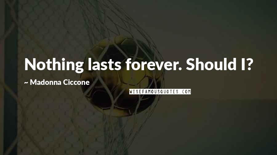 Madonna Ciccone Quotes: Nothing lasts forever. Should I?