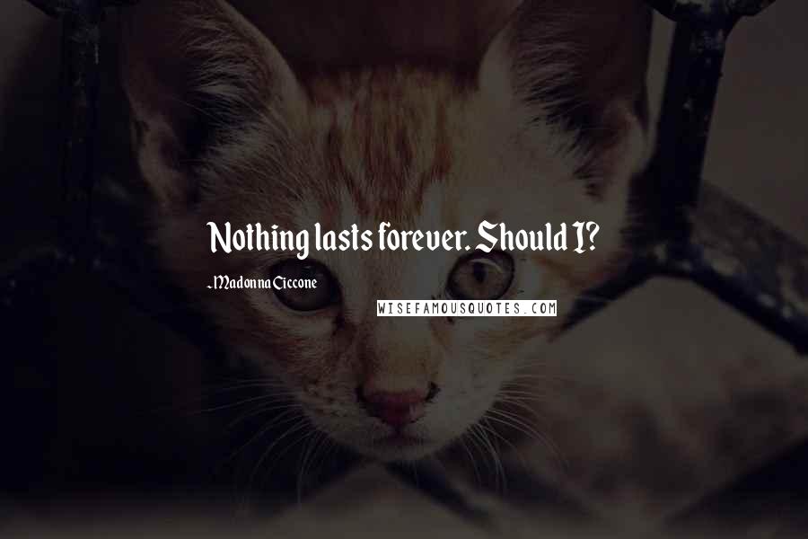 Madonna Ciccone Quotes: Nothing lasts forever. Should I?