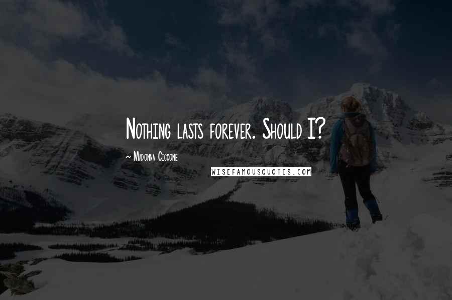 Madonna Ciccone Quotes: Nothing lasts forever. Should I?