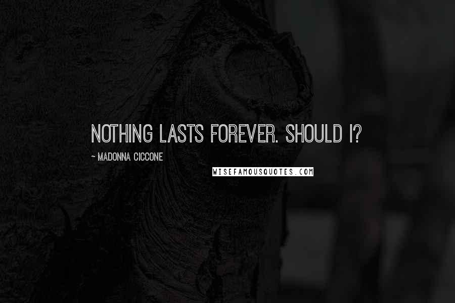 Madonna Ciccone Quotes: Nothing lasts forever. Should I?