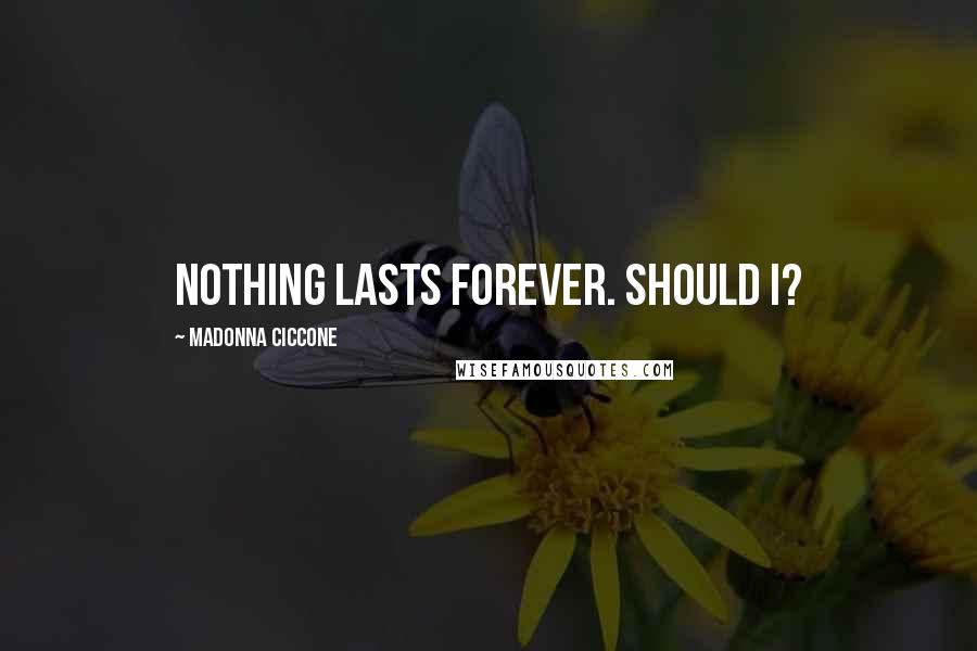 Madonna Ciccone Quotes: Nothing lasts forever. Should I?