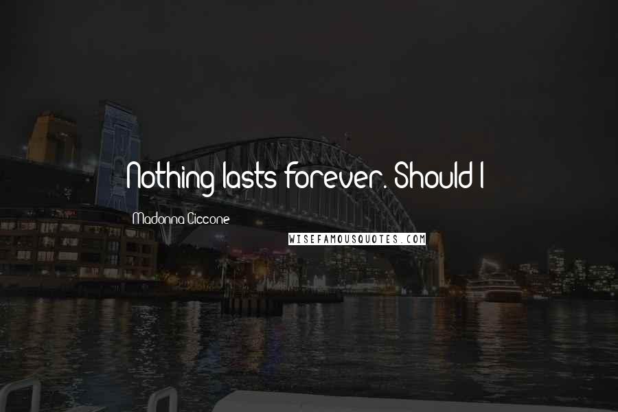 Madonna Ciccone Quotes: Nothing lasts forever. Should I?