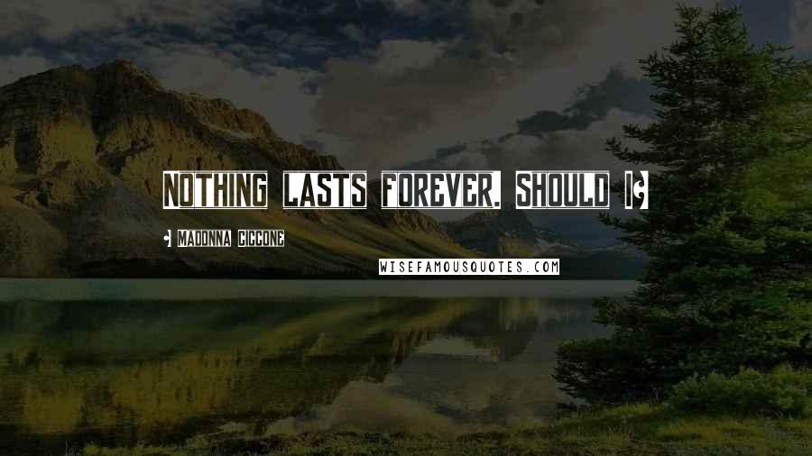 Madonna Ciccone Quotes: Nothing lasts forever. Should I?