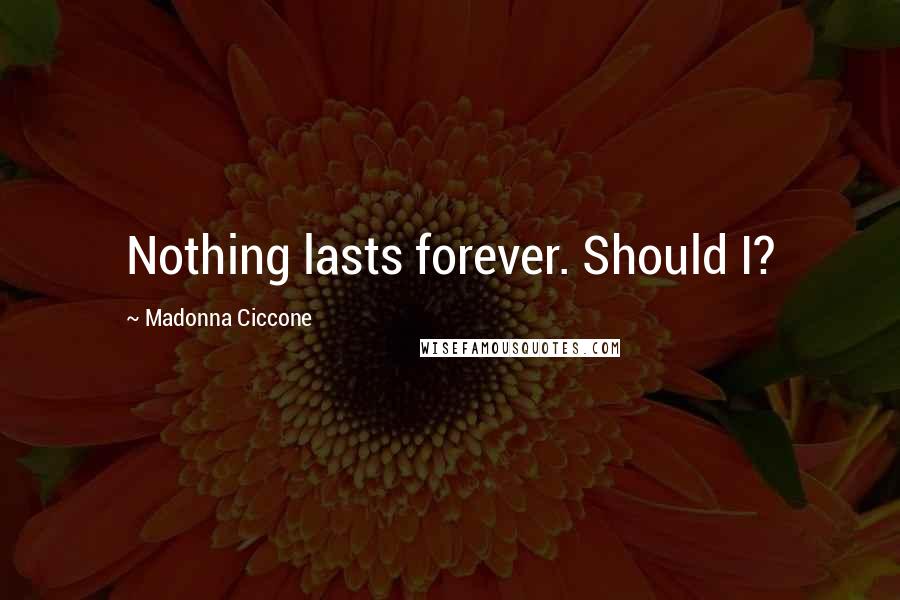 Madonna Ciccone Quotes: Nothing lasts forever. Should I?