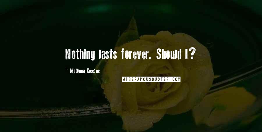 Madonna Ciccone Quotes: Nothing lasts forever. Should I?