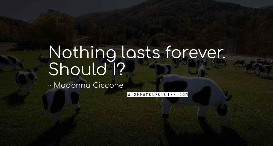 Madonna Ciccone Quotes: Nothing lasts forever. Should I?