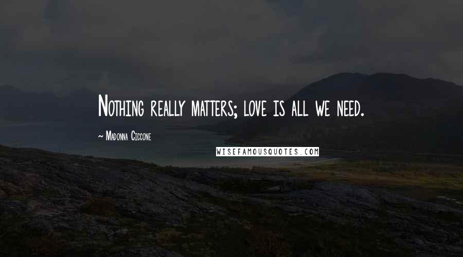 Madonna Ciccone Quotes: Nothing really matters; love is all we need.