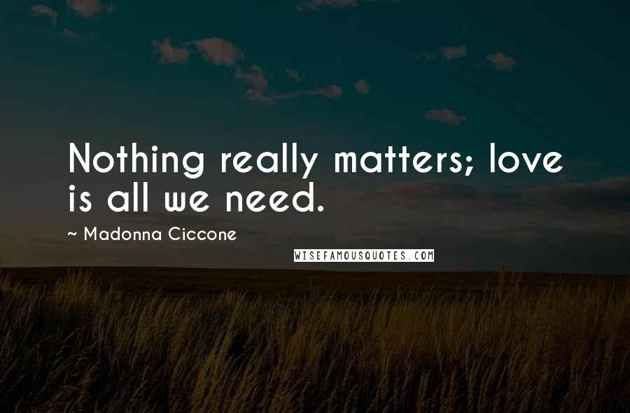 Madonna Ciccone Quotes: Nothing really matters; love is all we need.