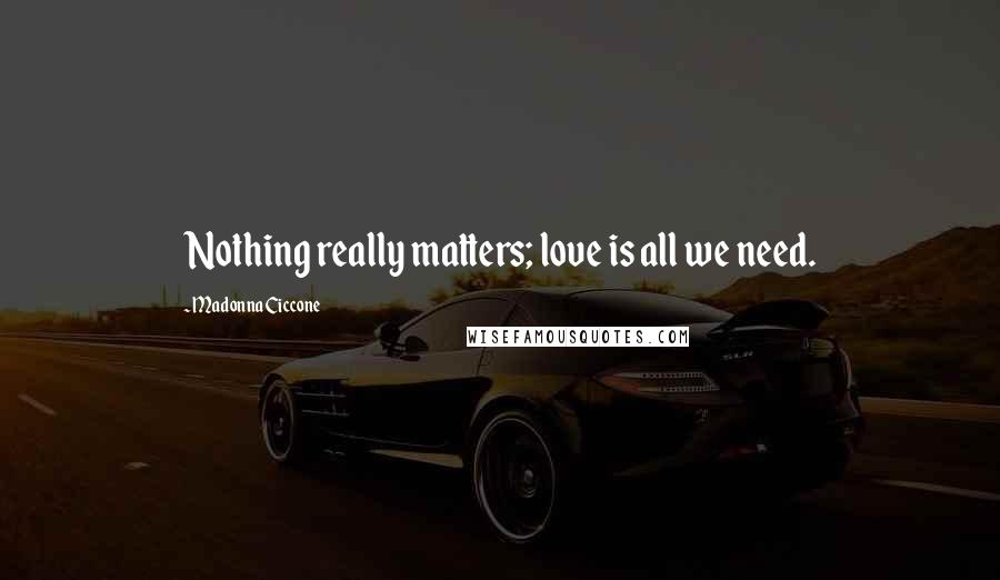 Madonna Ciccone Quotes: Nothing really matters; love is all we need.