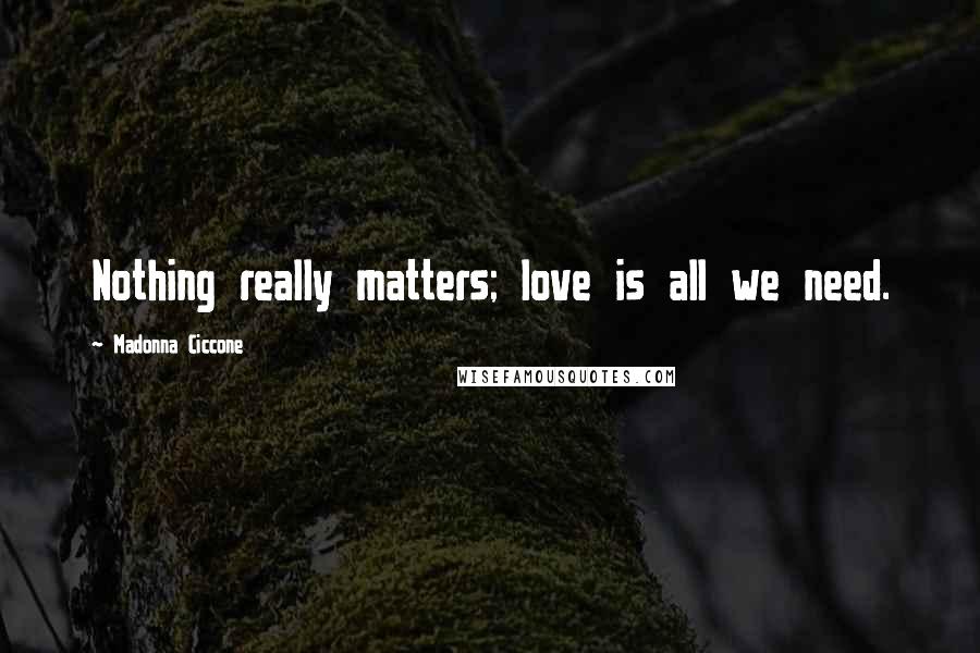 Madonna Ciccone Quotes: Nothing really matters; love is all we need.