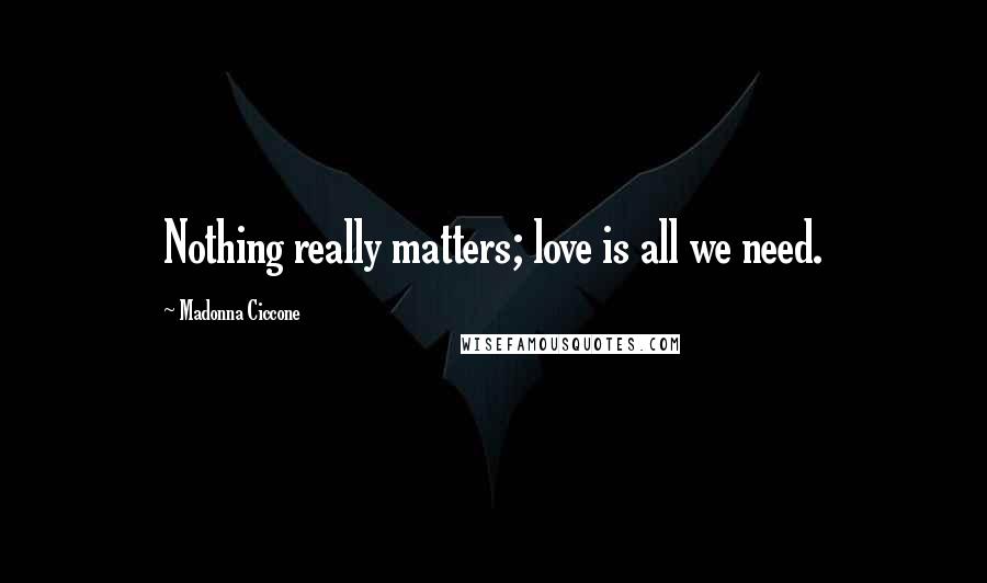 Madonna Ciccone Quotes: Nothing really matters; love is all we need.