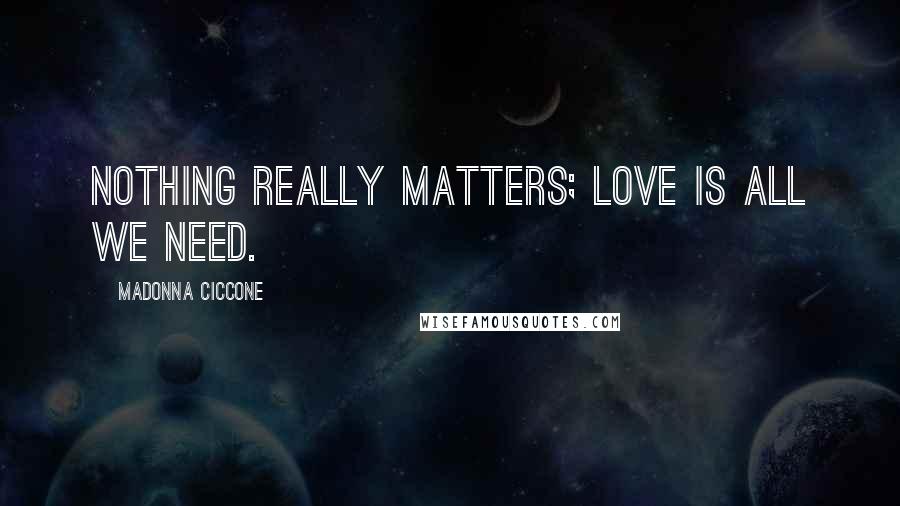 Madonna Ciccone Quotes: Nothing really matters; love is all we need.