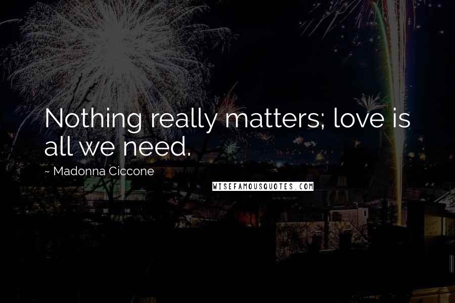 Madonna Ciccone Quotes: Nothing really matters; love is all we need.