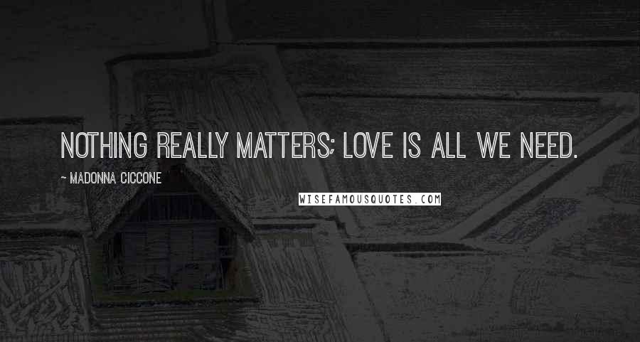 Madonna Ciccone Quotes: Nothing really matters; love is all we need.