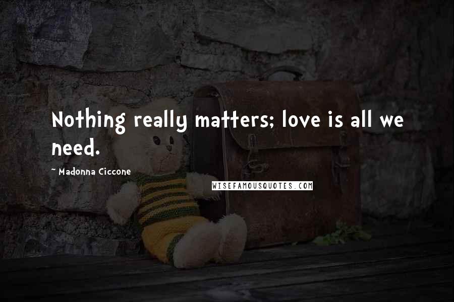 Madonna Ciccone Quotes: Nothing really matters; love is all we need.