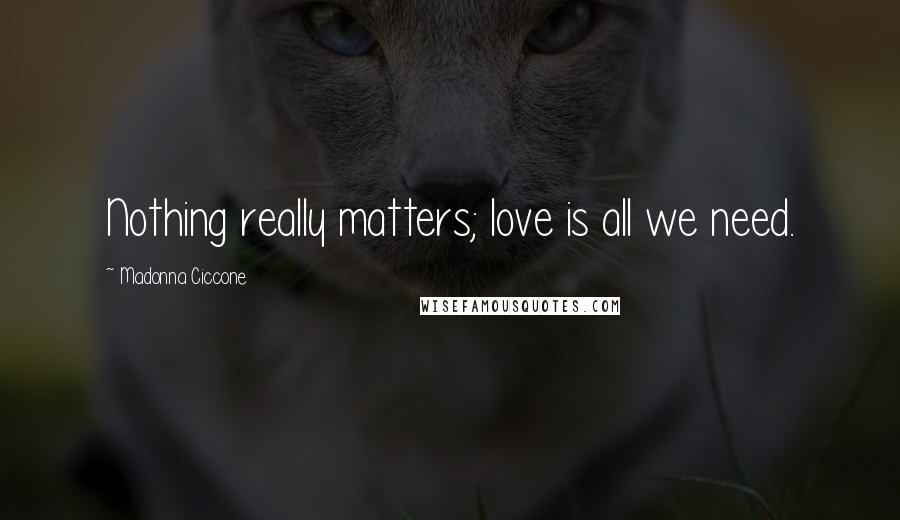 Madonna Ciccone Quotes: Nothing really matters; love is all we need.