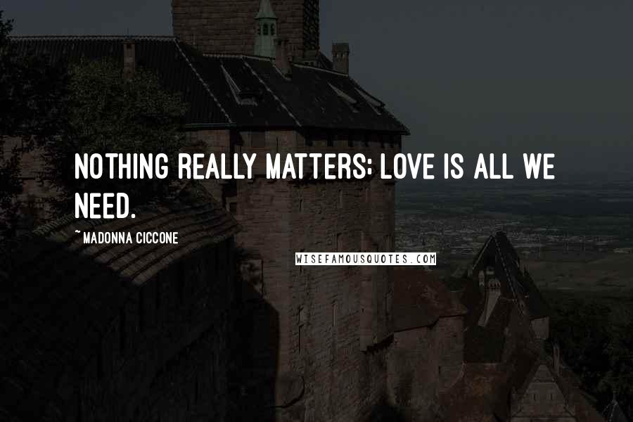 Madonna Ciccone Quotes: Nothing really matters; love is all we need.