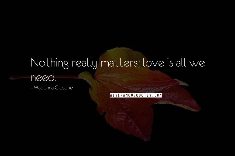 Madonna Ciccone Quotes: Nothing really matters; love is all we need.