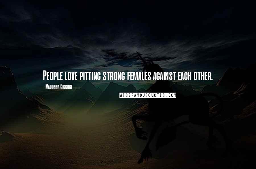 Madonna Ciccone Quotes: People love pitting strong females against each other.