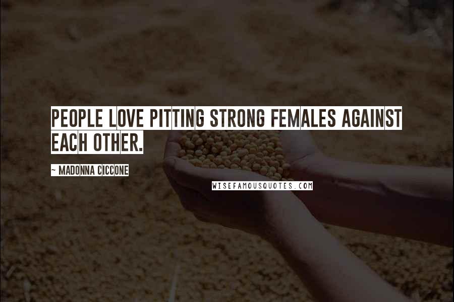 Madonna Ciccone Quotes: People love pitting strong females against each other.