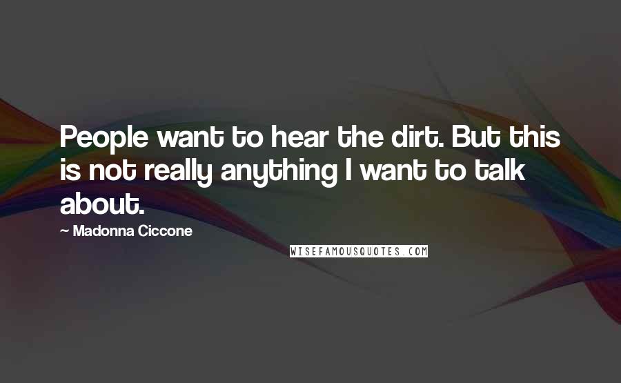 Madonna Ciccone Quotes: People want to hear the dirt. But this is not really anything I want to talk about.