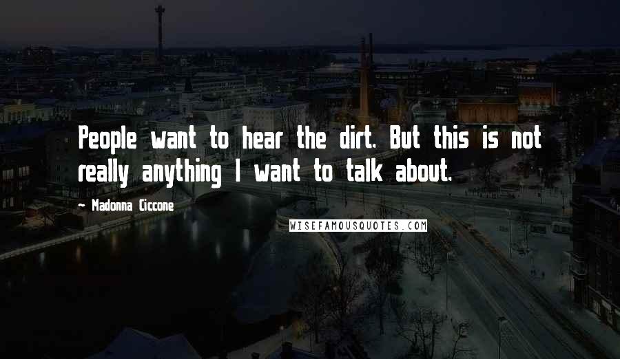 Madonna Ciccone Quotes: People want to hear the dirt. But this is not really anything I want to talk about.