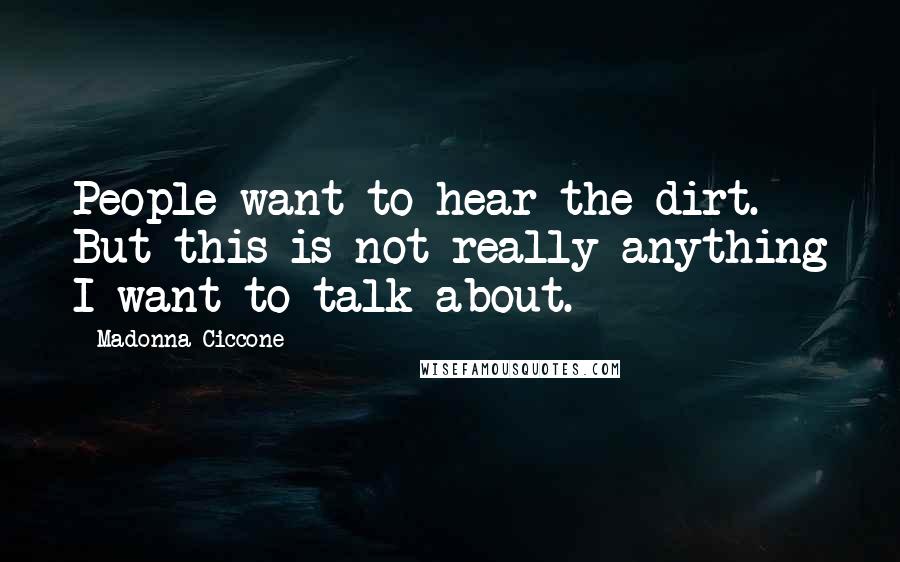 Madonna Ciccone Quotes: People want to hear the dirt. But this is not really anything I want to talk about.