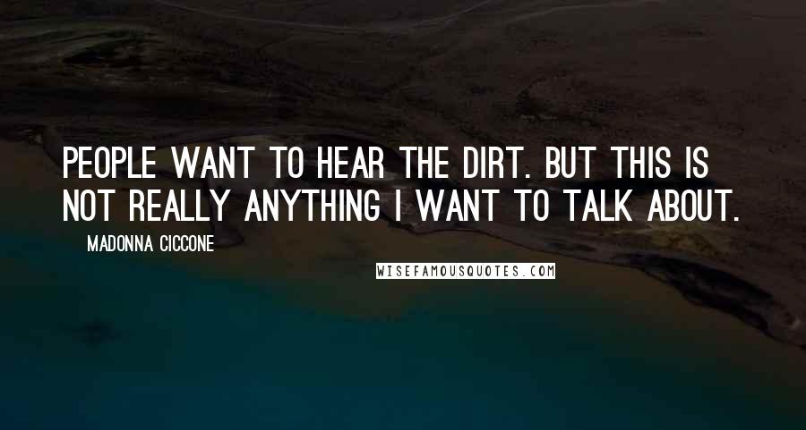 Madonna Ciccone Quotes: People want to hear the dirt. But this is not really anything I want to talk about.