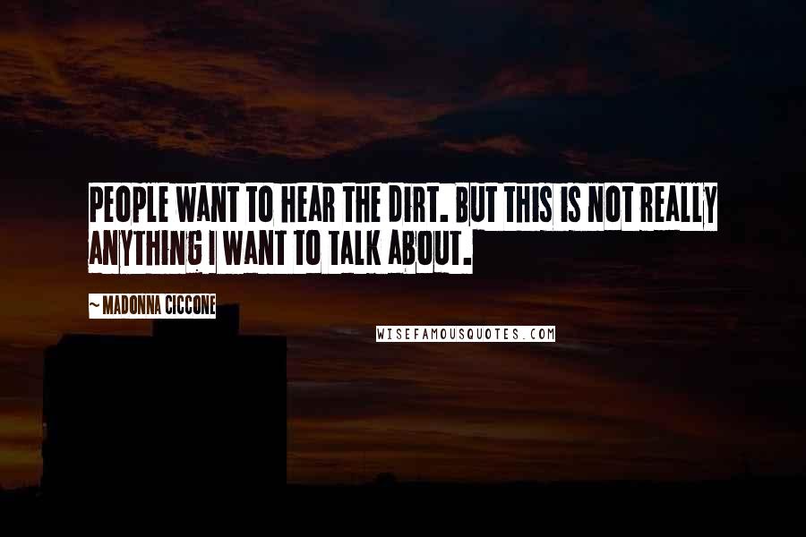 Madonna Ciccone Quotes: People want to hear the dirt. But this is not really anything I want to talk about.