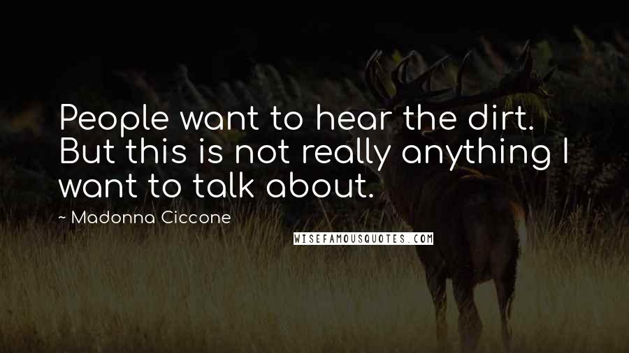 Madonna Ciccone Quotes: People want to hear the dirt. But this is not really anything I want to talk about.