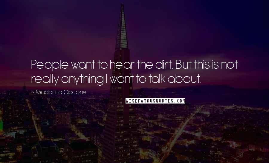 Madonna Ciccone Quotes: People want to hear the dirt. But this is not really anything I want to talk about.