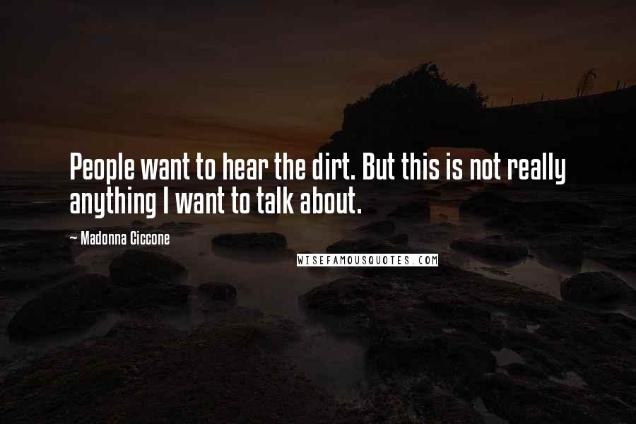 Madonna Ciccone Quotes: People want to hear the dirt. But this is not really anything I want to talk about.