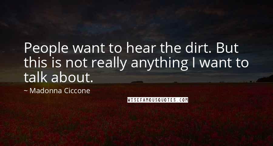 Madonna Ciccone Quotes: People want to hear the dirt. But this is not really anything I want to talk about.