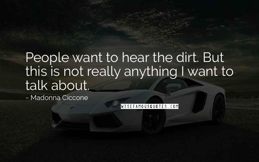 Madonna Ciccone Quotes: People want to hear the dirt. But this is not really anything I want to talk about.