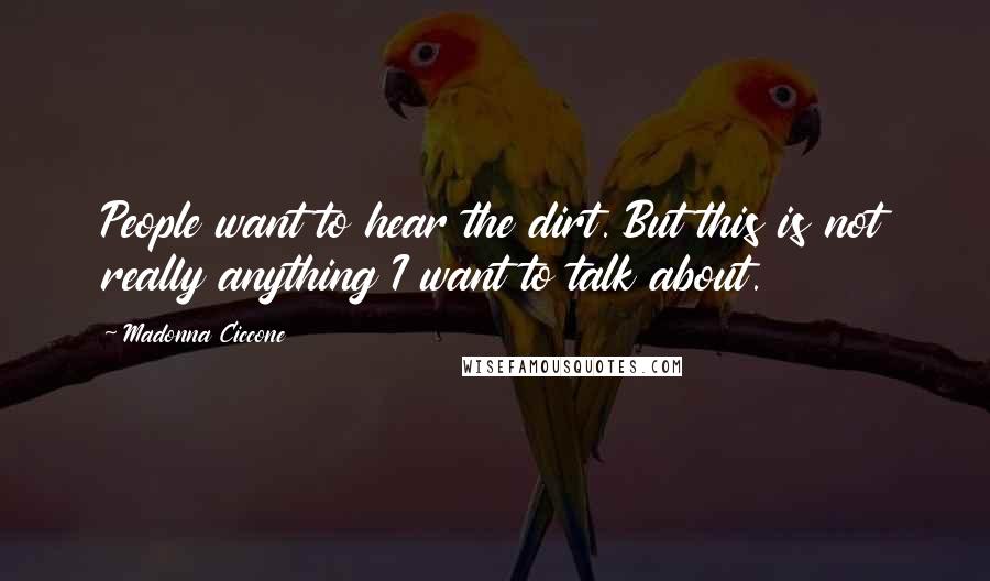 Madonna Ciccone Quotes: People want to hear the dirt. But this is not really anything I want to talk about.