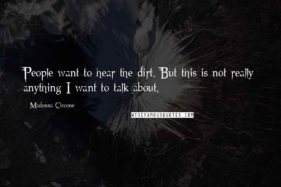 Madonna Ciccone Quotes: People want to hear the dirt. But this is not really anything I want to talk about.