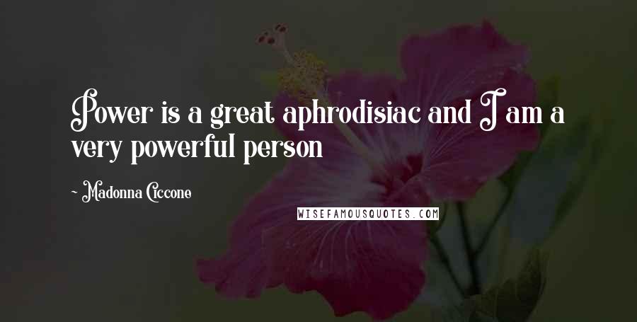 Madonna Ciccone Quotes: Power is a great aphrodisiac and I am a very powerful person