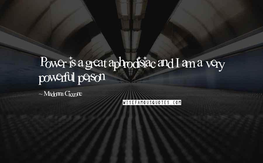 Madonna Ciccone Quotes: Power is a great aphrodisiac and I am a very powerful person