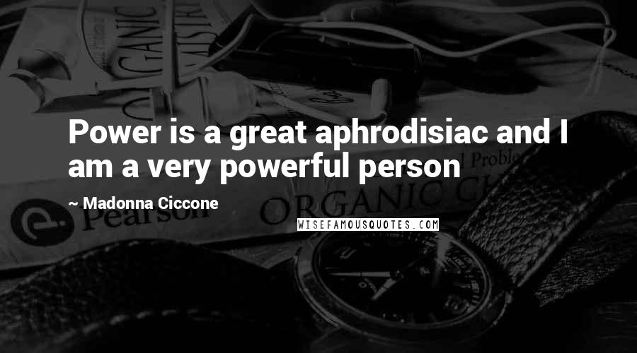 Madonna Ciccone Quotes: Power is a great aphrodisiac and I am a very powerful person