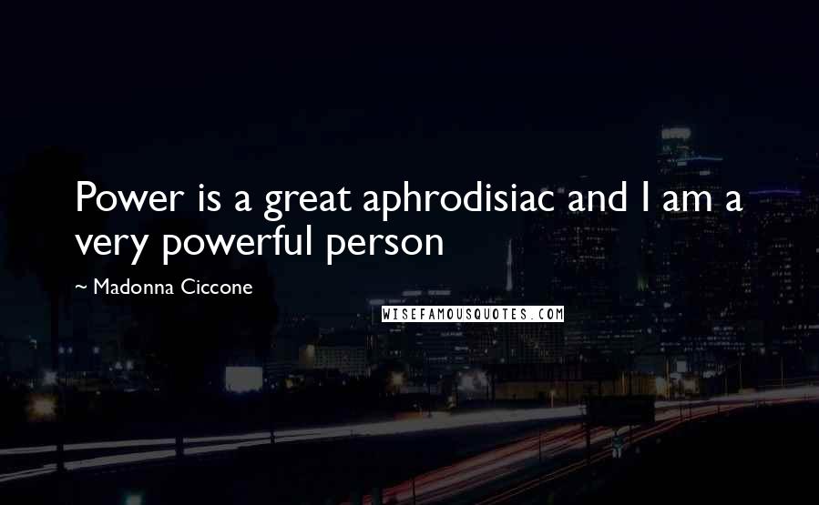 Madonna Ciccone Quotes: Power is a great aphrodisiac and I am a very powerful person