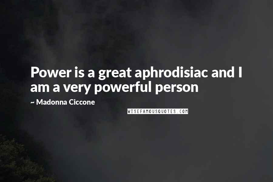 Madonna Ciccone Quotes: Power is a great aphrodisiac and I am a very powerful person