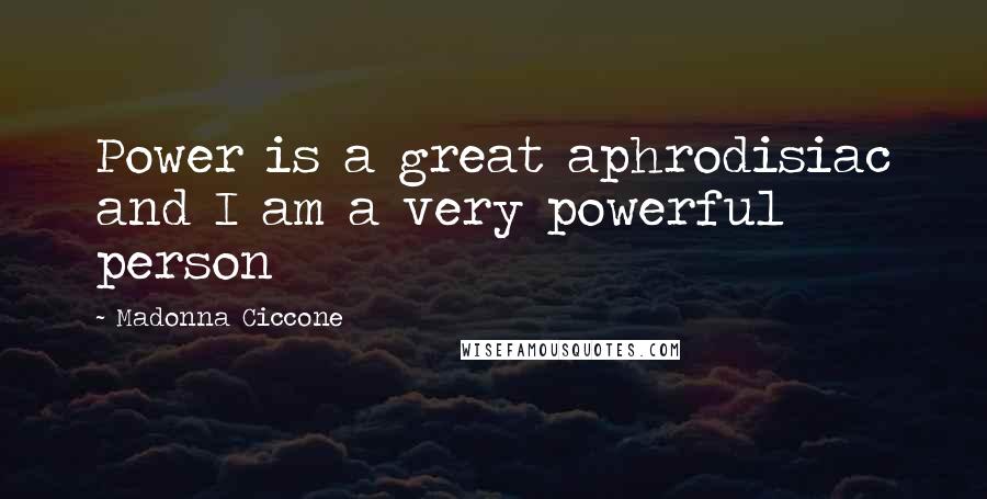 Madonna Ciccone Quotes: Power is a great aphrodisiac and I am a very powerful person