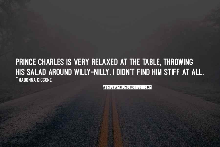 Madonna Ciccone Quotes: Prince Charles is very relaxed at the table, throwing his salad around willy-nilly. I didn't find him stiff at all.