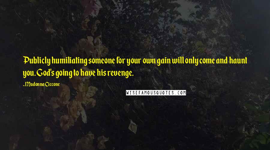 Madonna Ciccone Quotes: Publicly humiliating someone for your own gain will only come and haunt you. God's going to have his revenge.