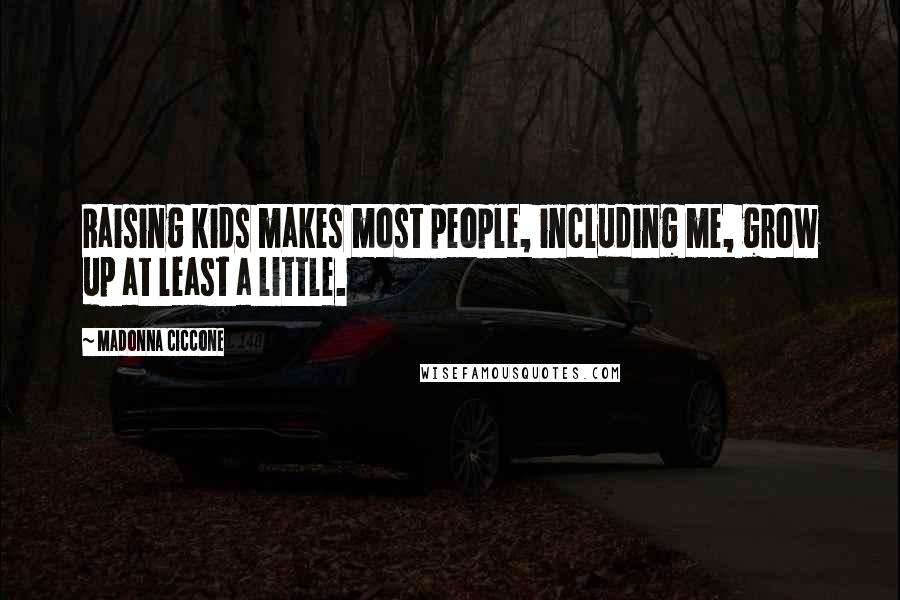 Madonna Ciccone Quotes: Raising kids makes most people, including me, grow up at least a little.