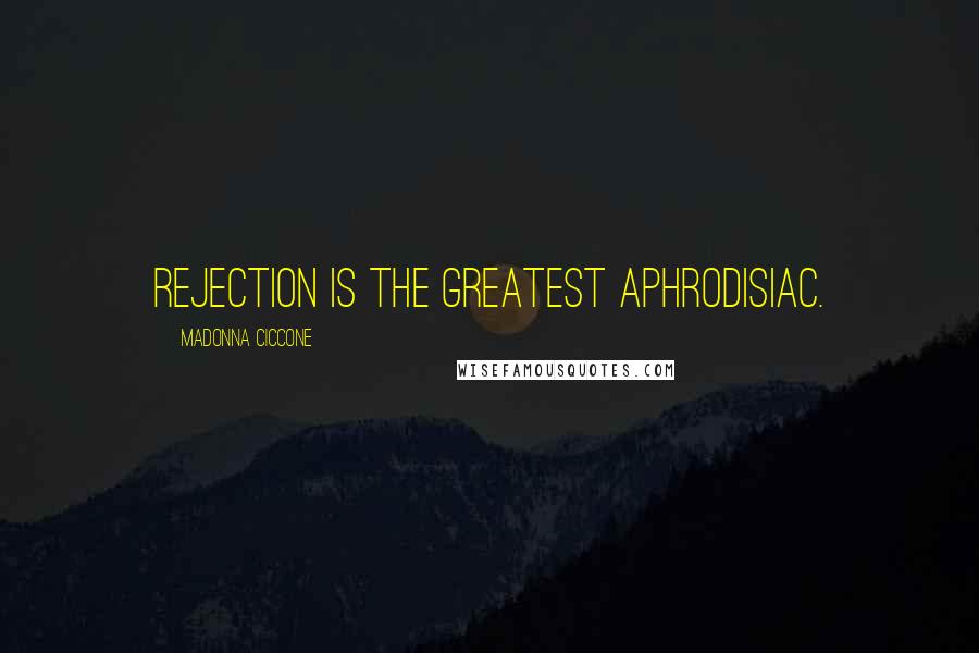 Madonna Ciccone Quotes: Rejection is the greatest aphrodisiac.